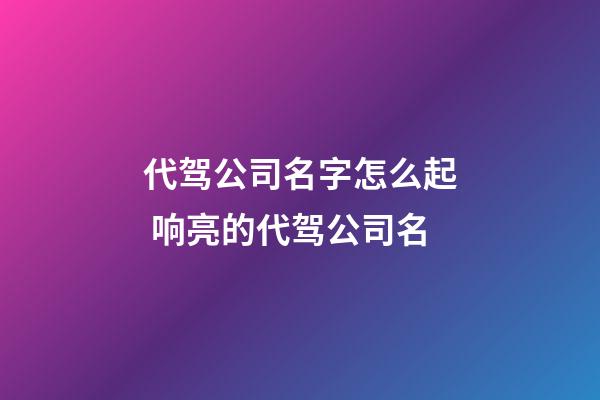 代驾公司名字怎么起 响亮的代驾公司名-第1张-公司起名-玄机派